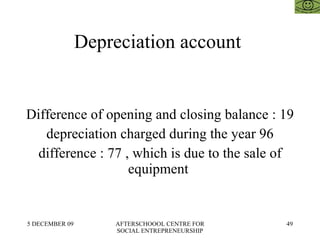 Depreciation account  Difference of opening and closing balance : 19 depreciation charged during the year 96 difference : 77 , which is due to the sale of equipment  