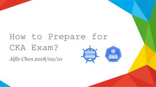 How to Prepare for
CKA Exam?
Alfie Chen 2018/02/10
 