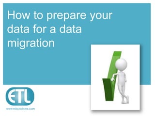 How to prepare your
data for a data
migration

www.etlsolutions.com

 