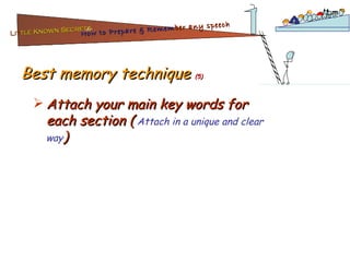 Best memory technique  (5) Attach your main key words for each section (   Attach in a unique and clear way ) Lit tle Known Secrets   for How to Prepare & Remem ber   any speech 