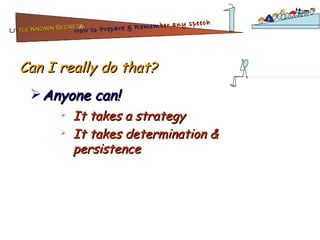 Can I really do that? Anyone can! It takes a strategy It takes determination & persistence Lit tle Known Secrets   for How to Prepare & Remem ber   any speech 