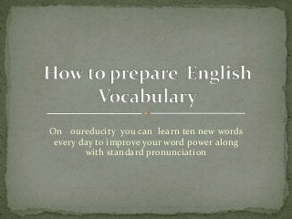 On oureducity you can learn ten new words
every day to improve your word power along
with standard pronunciation
 