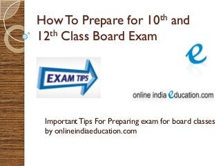 How To Prepare for 10th and
12th Class Board Exam

Important Tips For Preparing exam for board classes
by onlineindiaeducation.com

 