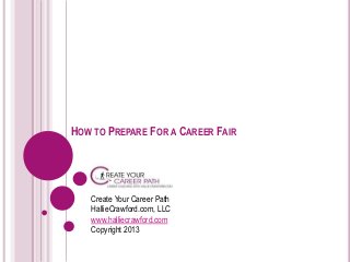 HOW TO PREPARE FOR A CAREER FAIR
Create Your Career Path
HallieCrawford.com, LLC
www.halliecrawford.com
Copyright 2013
 
