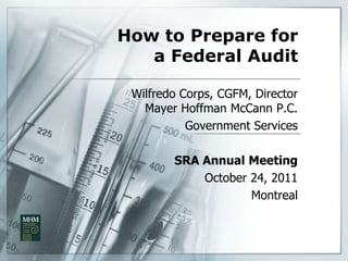 How to Prepare for
   a Federal Audit

 Wilfredo Corps, CGFM, Director
   Mayer Hoffman McCann P.C.
           Government Services

        SRA Annual Meeting
            October 24, 2011
                    Montreal
 