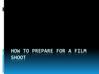 HOW TO PREPARE FOR A FILM
SHOOT

 