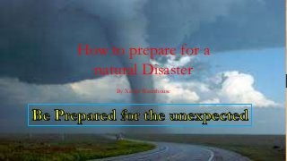 How to prepare for a
natural Disaster
By Xavier Waterhouse
 