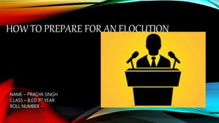 HOW TO PREPARE FOR AN ELOCUTION
NAME – PRAGYA SINGH
CLASS – B.ED 1ST YEAR
ROLL NUMBER -
 