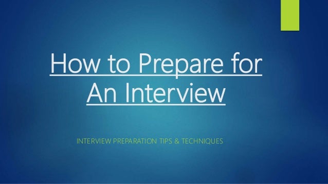 How to Prepare for
An Interview
INTERVIEW PREPARATION TIPS & TECHNIQUES
 