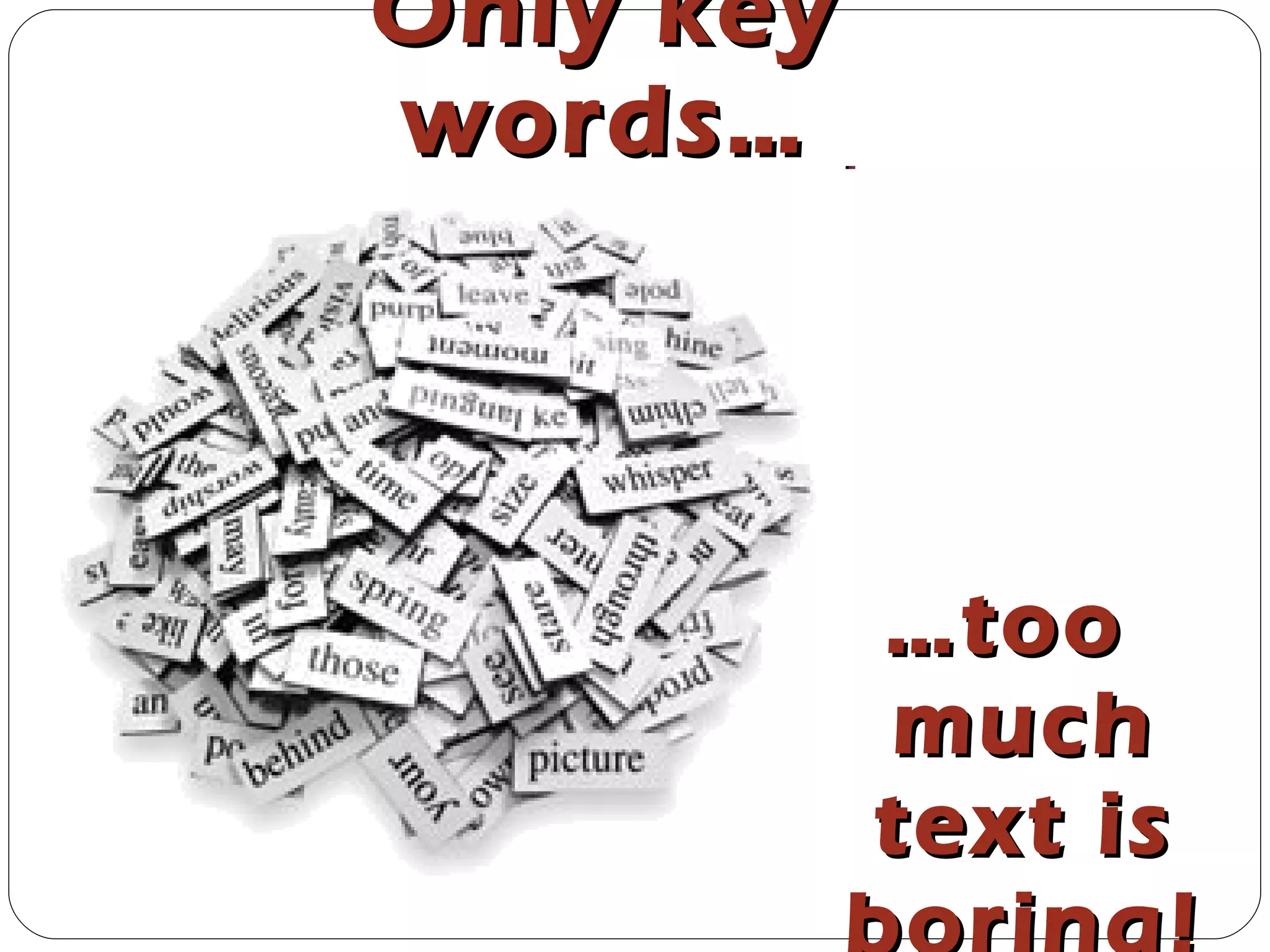 Only key words… … too much text is boring!