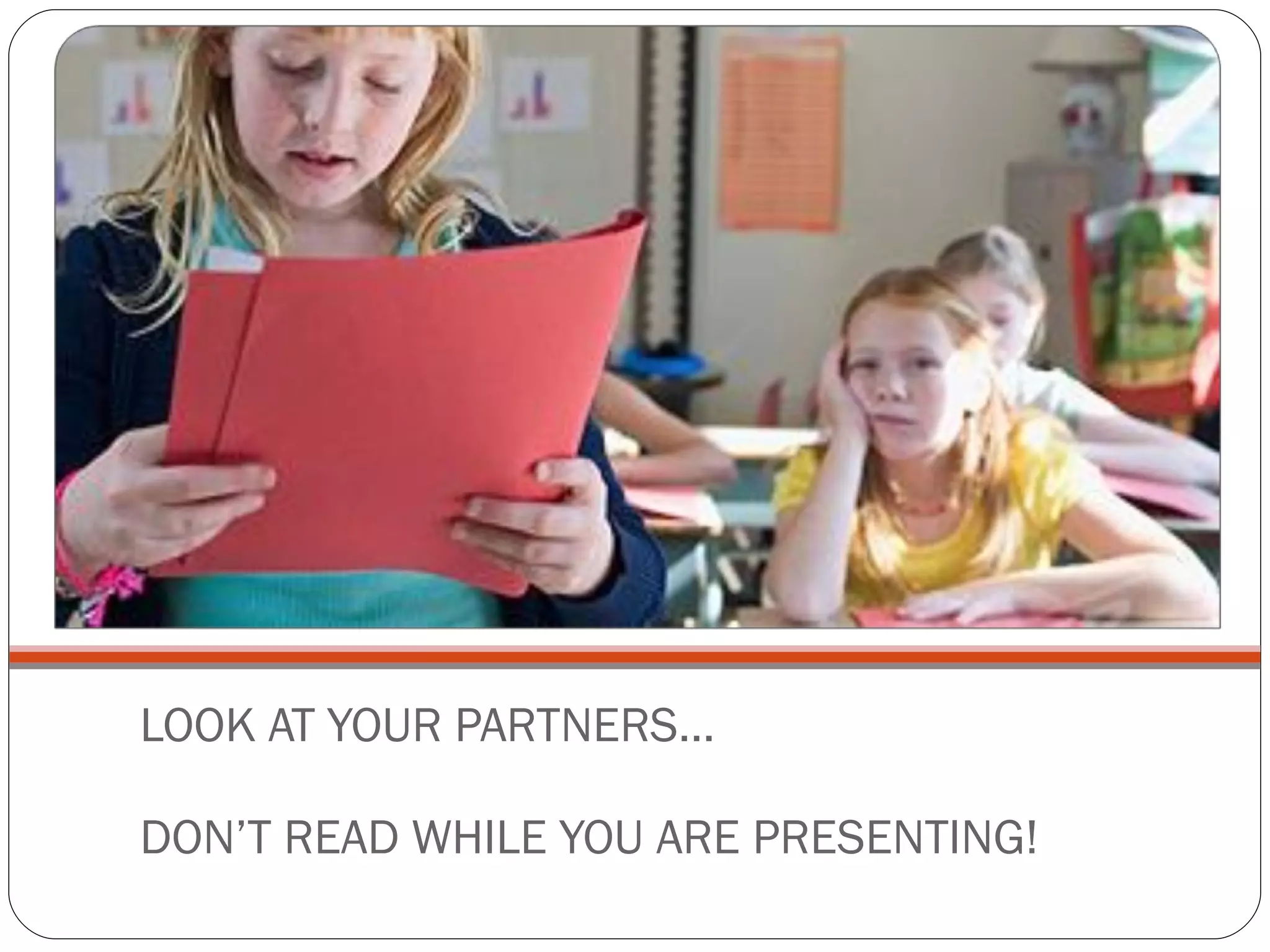 LOOK AT YOUR PARTNERS… DON’T READ WHILE YOU ARE PRESENTING!