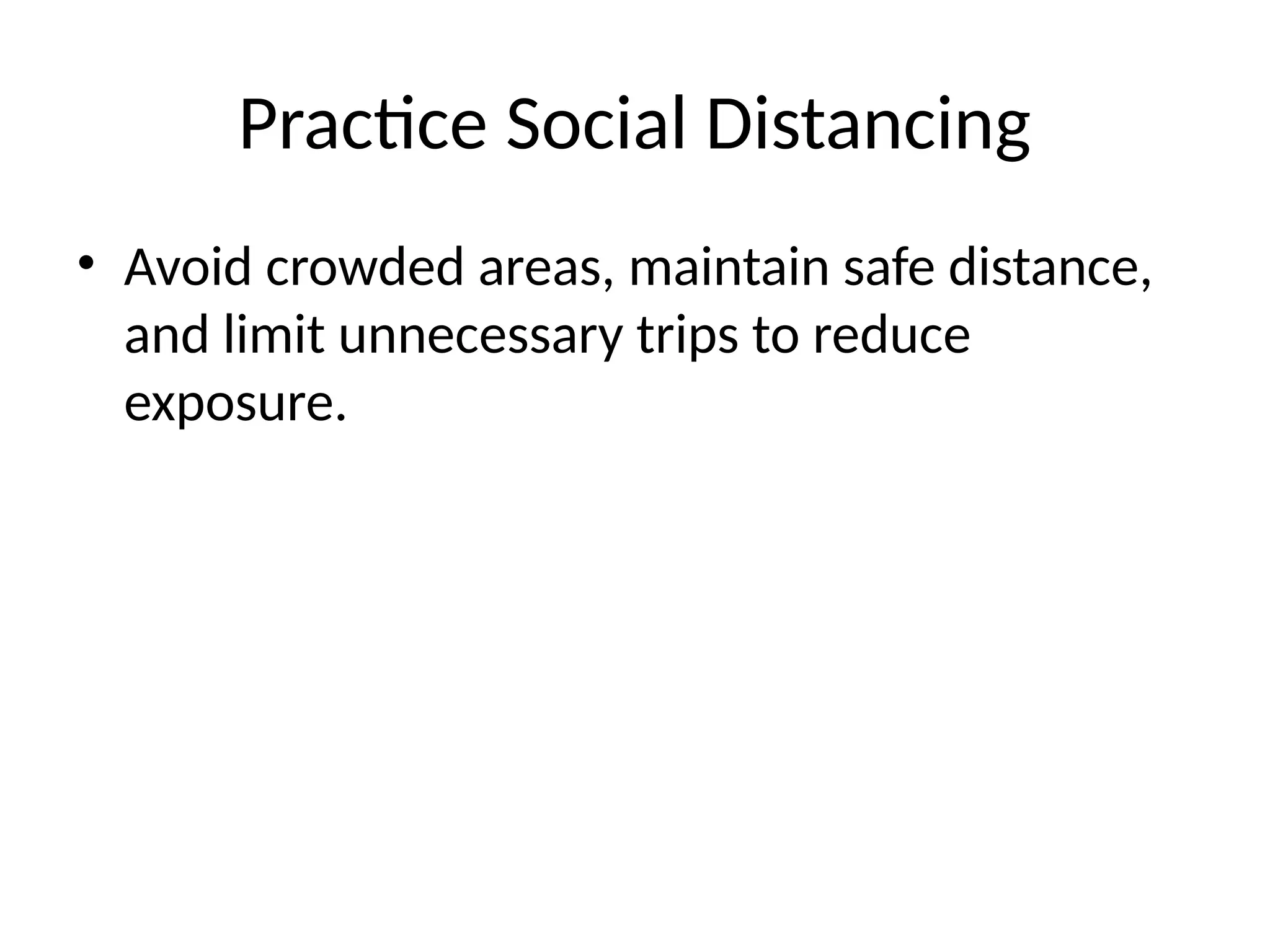 Practice Social Distancing
• Avoid crowded areas, maintain safe distance,
and limit unnecessary trips to reduce
exposure.
 