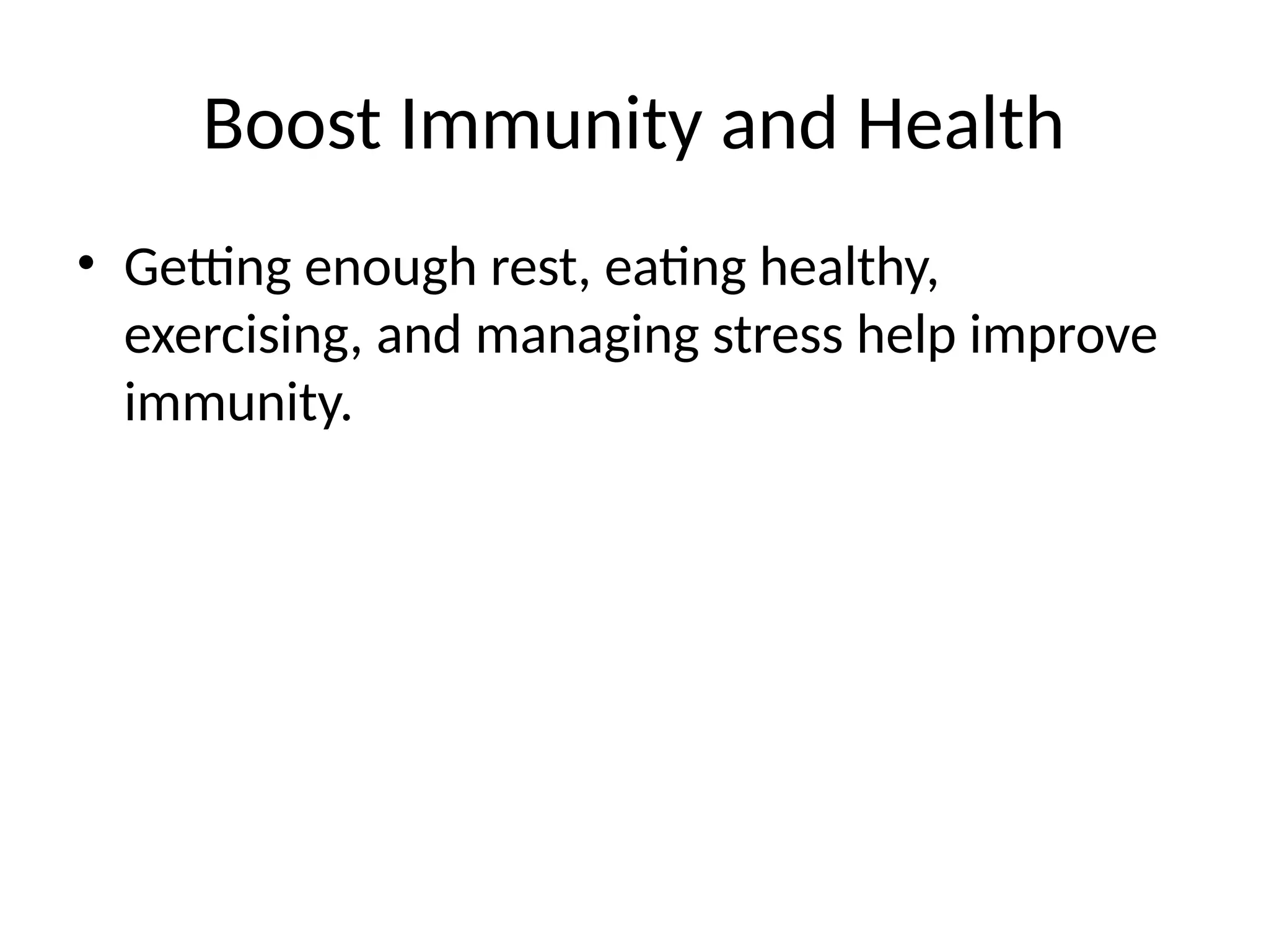 Boost Immunity and Health
• Getting enough rest, eating healthy,
exercising, and managing stress help improve
immunity.
 