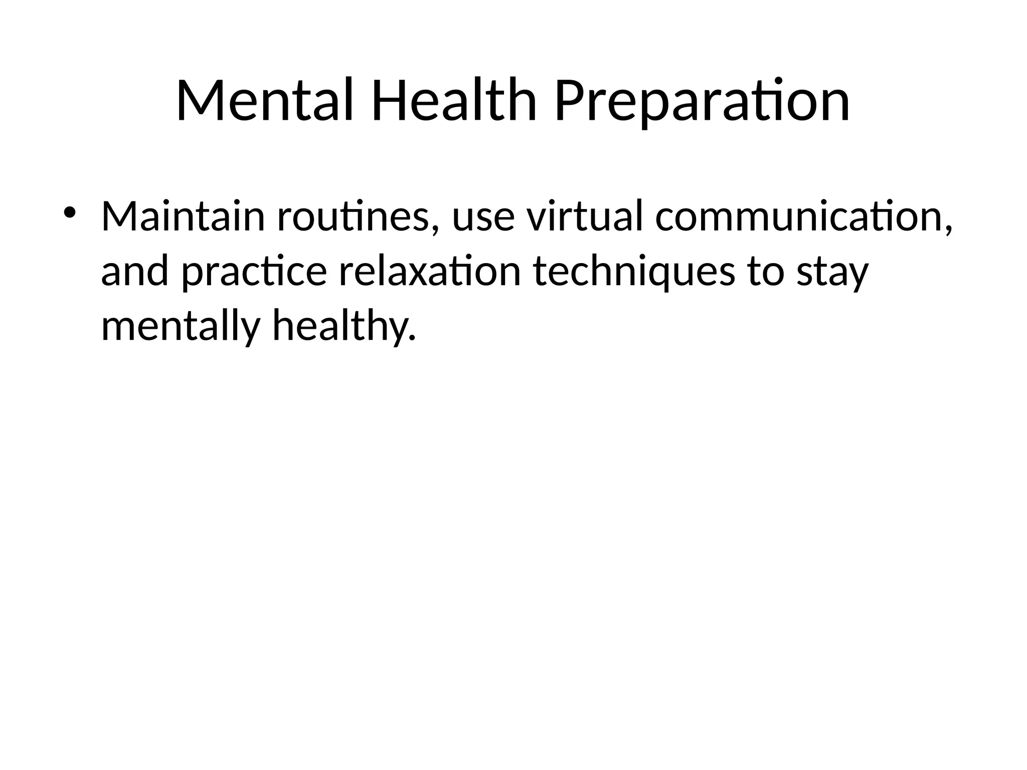 Mental Health Preparation
• Maintain routines, use virtual communication,
and practice relaxation techniques to stay
mentally healthy.
 