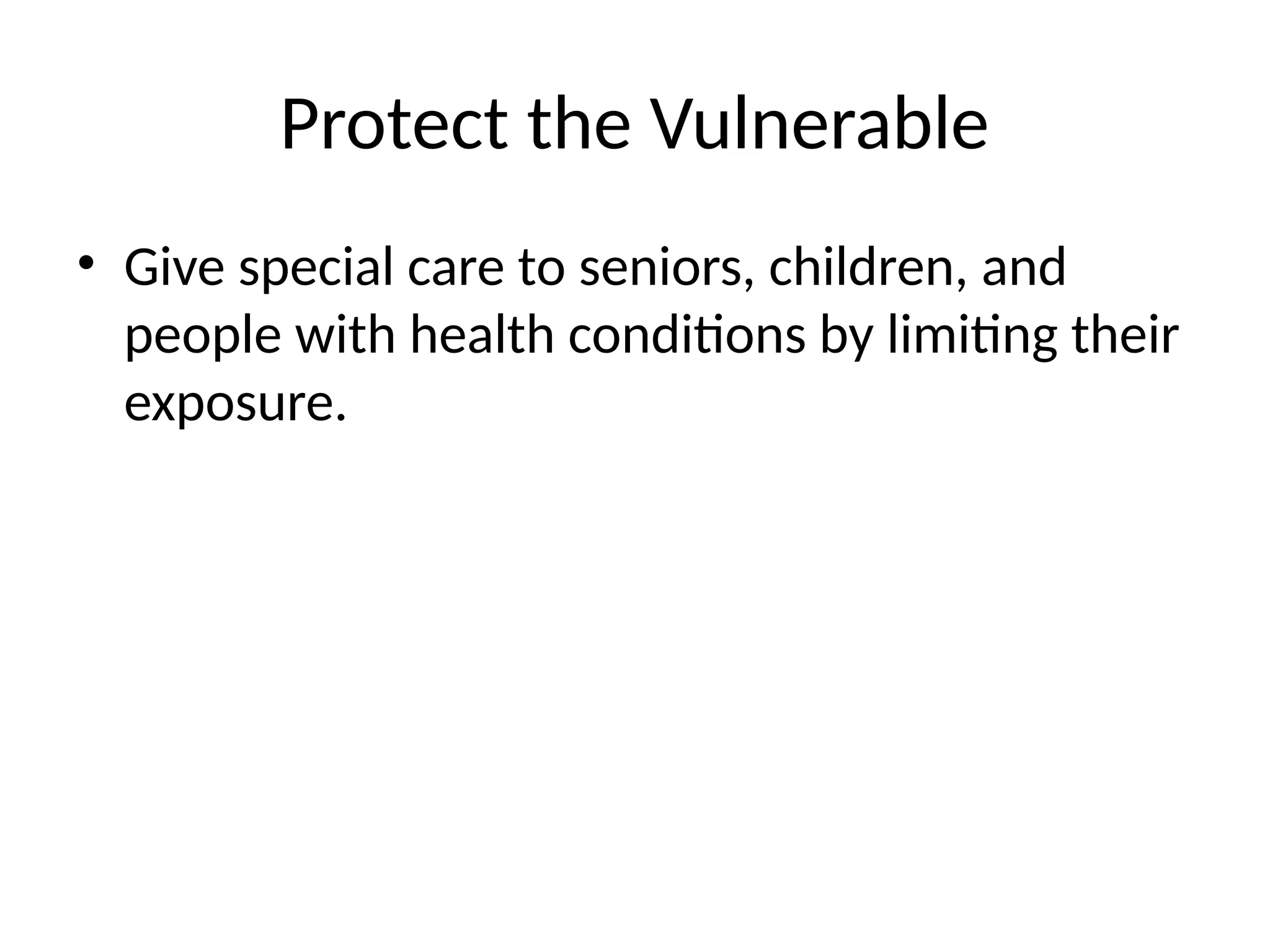 Protect the Vulnerable
• Give special care to seniors, children, and
people with health conditions by limiting their
exposure.
 