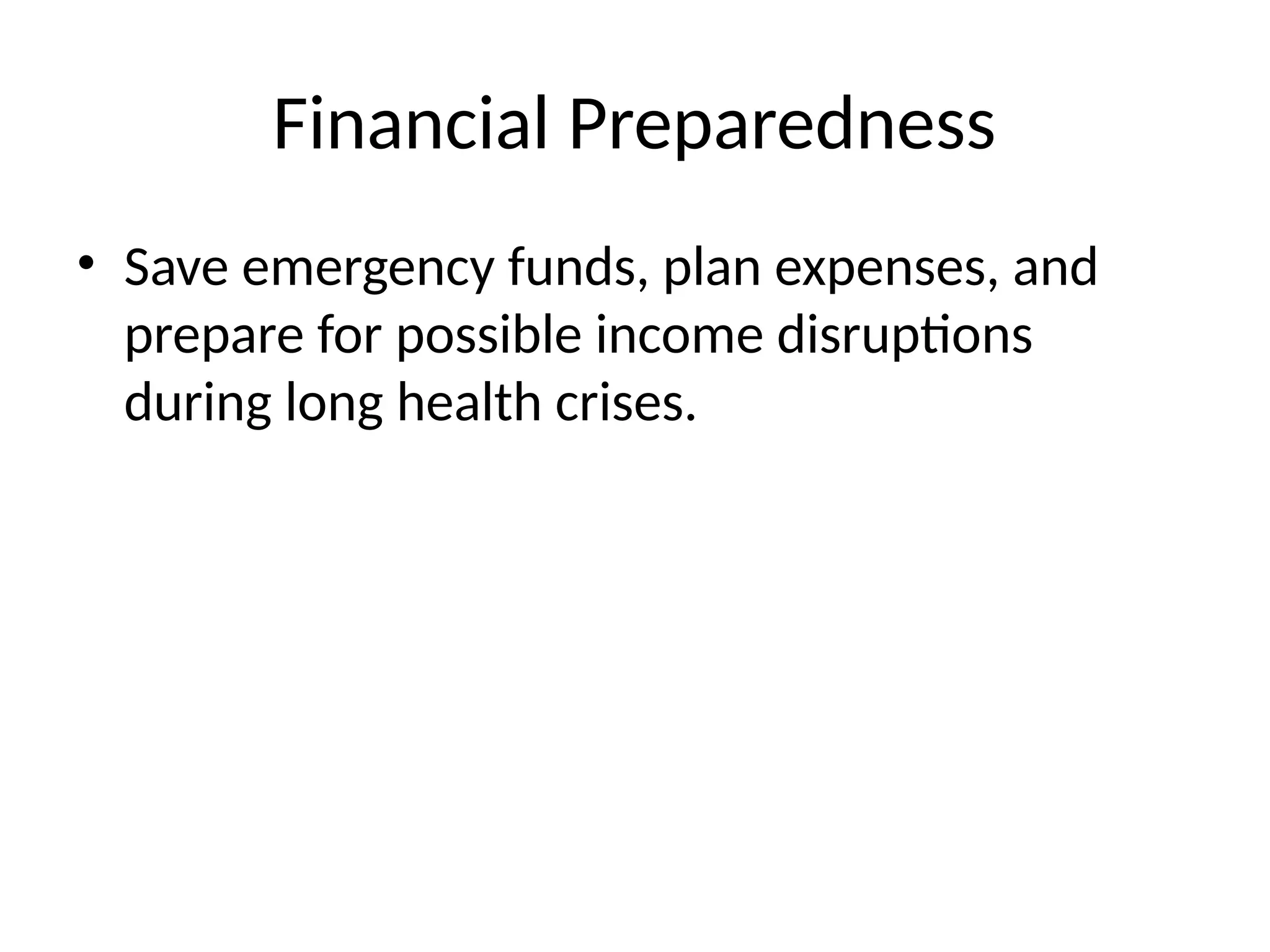 Financial Preparedness
• Save emergency funds, plan expenses, and
prepare for possible income disruptions
during long health crises.
 