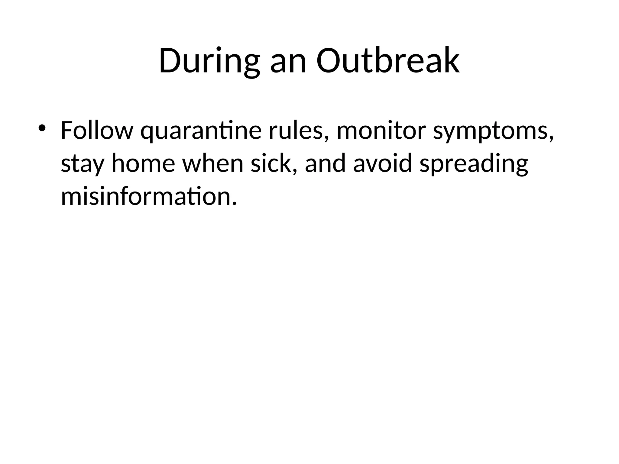During an Outbreak
• Follow quarantine rules, monitor symptoms,
stay home when sick, and avoid spreading
misinformation.
 