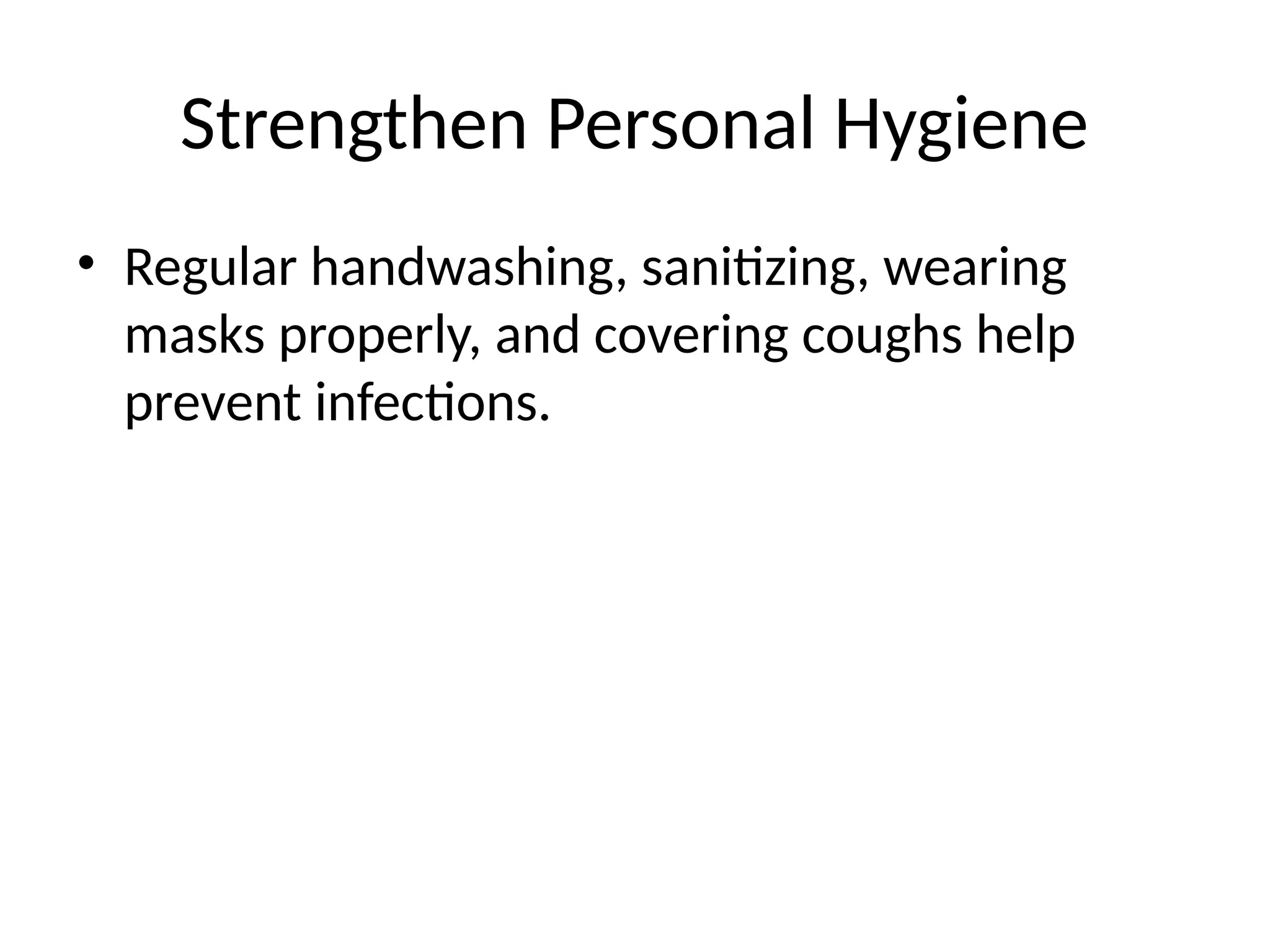 Strengthen Personal Hygiene
• Regular handwashing, sanitizing, wearing
masks properly, and covering coughs help
prevent infections.
 