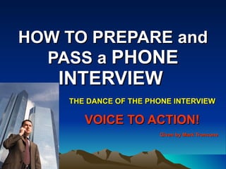 HOW TO PREPARE and PASS a  PHONE INTERVIEW   THE DANCE OF THE PHONE INTERVIEW VOICE TO ACTION! Given by Mark Troncone 