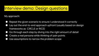 Interview demo: Design questions
My approach:
● Repeat the given scenario to ensure I understood it correctly
● Lay out th...