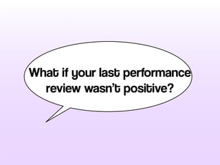 What if your last performance
review wasn’t positive?
 
