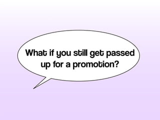 What if you still get passed
up for a promotion?
 