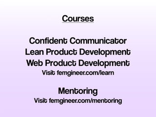 Courses
Confident Communicator
Lean Product Development
Web Product Development
Visit femgineer.com/learn
Mentoring
Visit ...