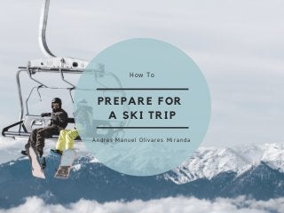 PREPARE FOR
A SKI TRIP
How To
Andres Manuel Olivares Miranda
 