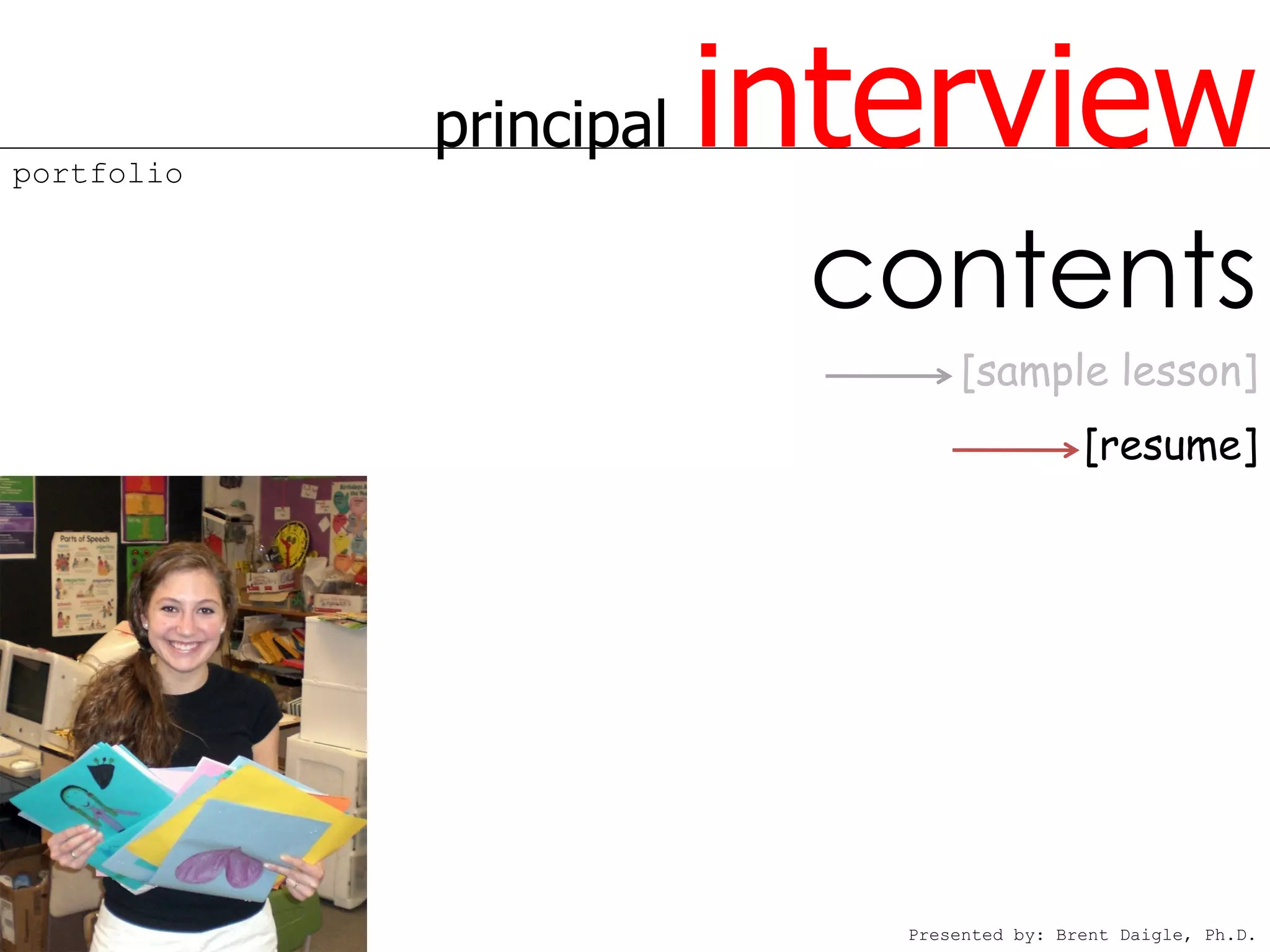 portfolio
            principal   interview
                         contents
                               [sample lesson]
                                           [resume]




                           Presented by: Brent Daigle, Ph.D.
 