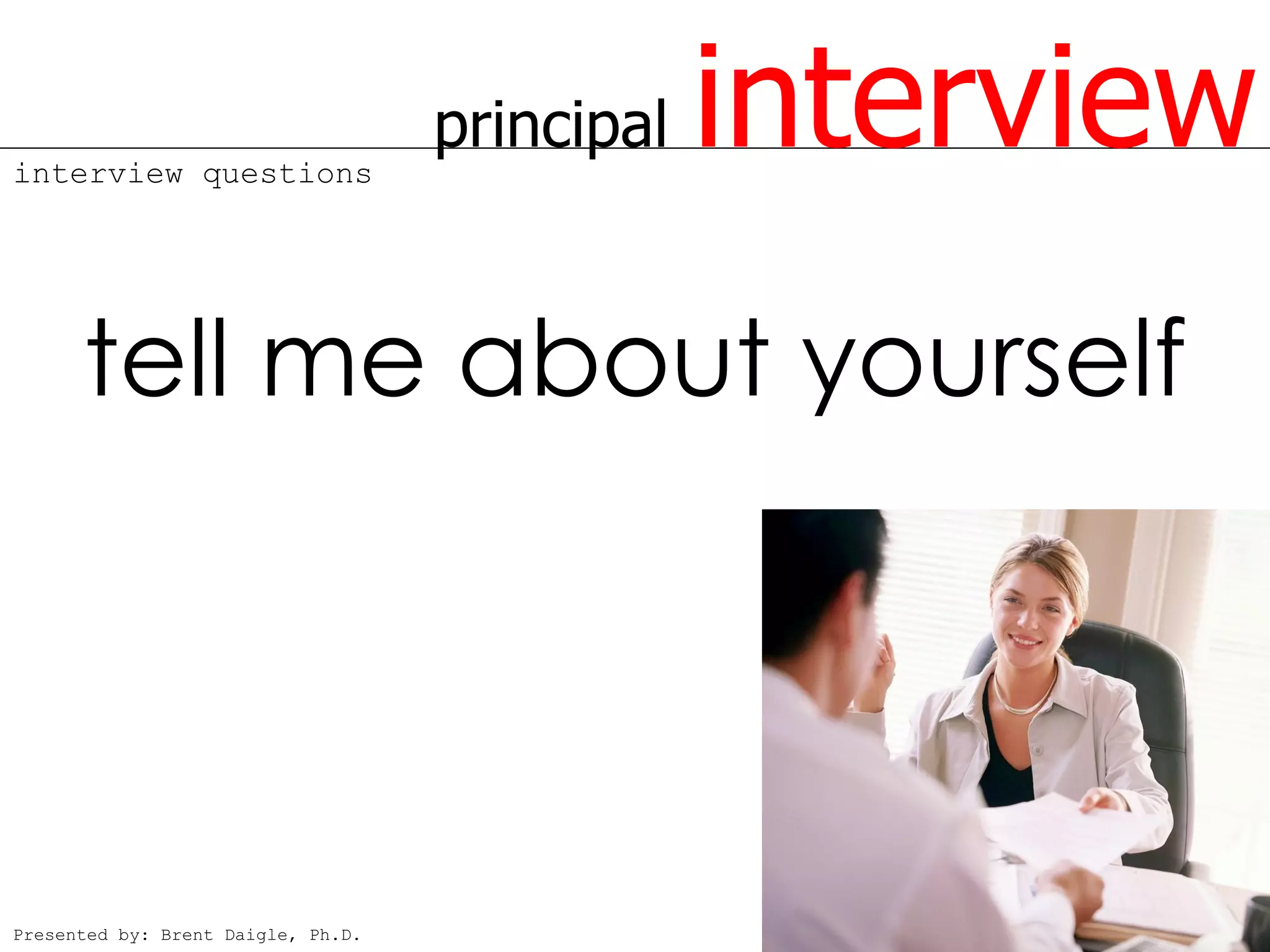 interview questions
                                    principal   interview
      tell me about yourself




Presented by: Brent Daigle, Ph.D.
 