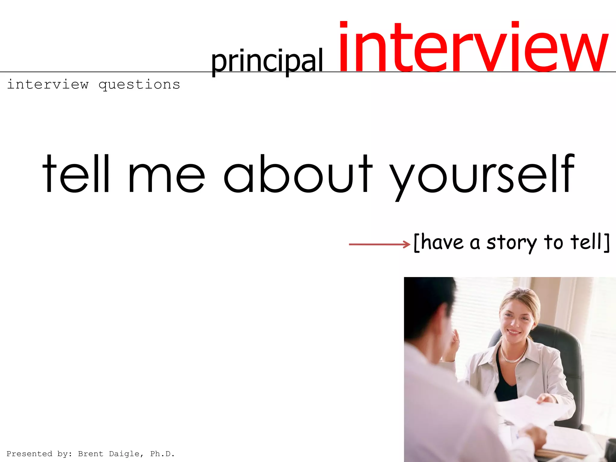 interview questions
                                    principal   interview
      tell me about yourself
                                                  [have a story to tell]




Presented by: Brent Daigle, Ph.D.
 