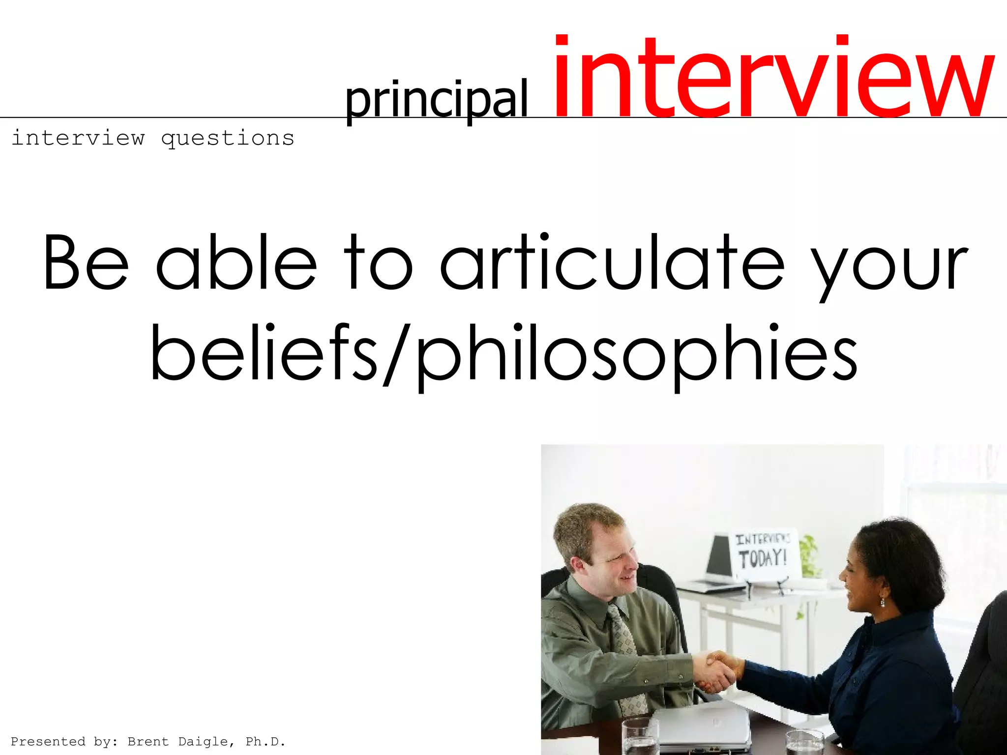 interview questions
                                    principal   interview
   Be able to articulate your
      beliefs/philosophies



Presented by: Brent Daigle, Ph.D.
 
