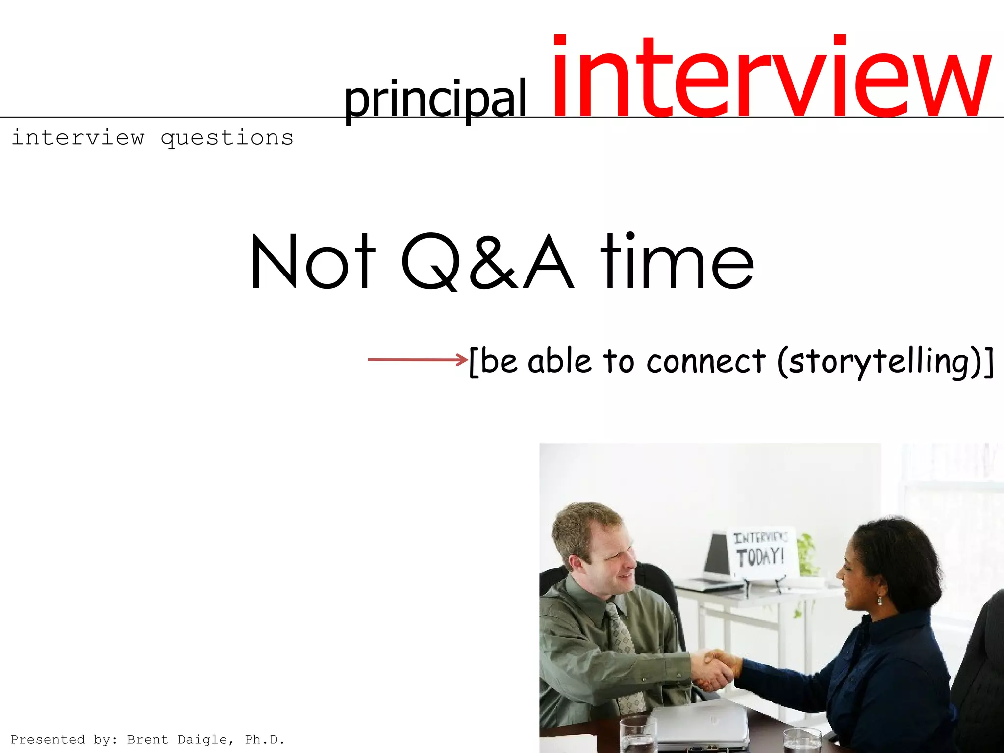 interview questions
                                    principal   interview
                            Not Q&A time
                                          [be able to connect (storytelling)]




Presented by: Brent Daigle, Ph.D.
 
