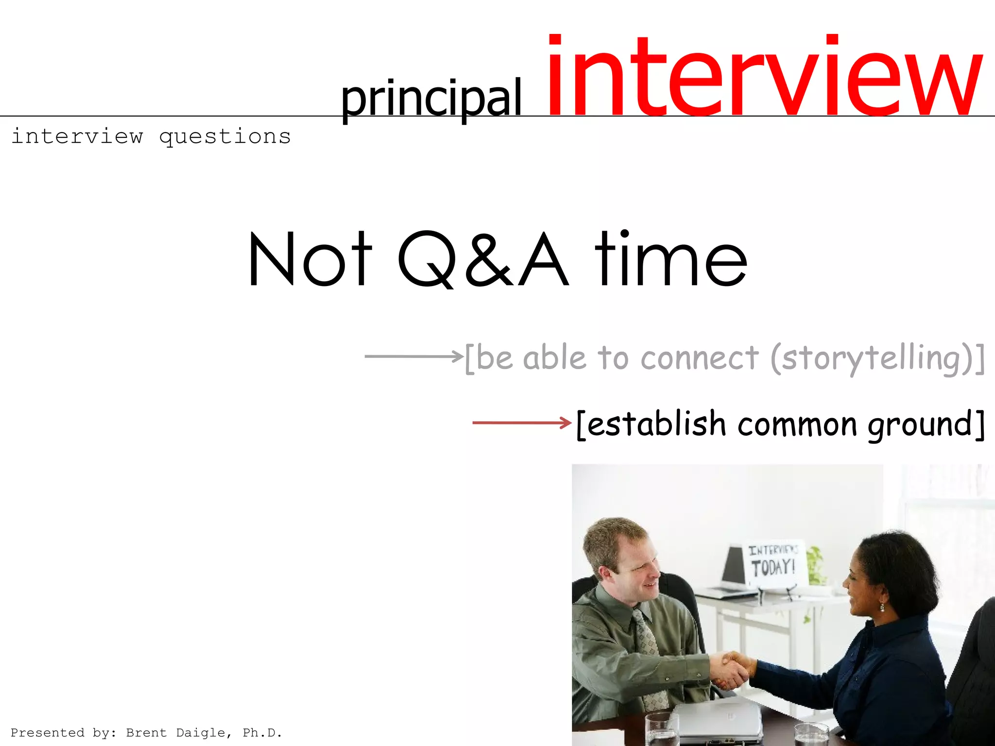 interview questions
                                    principal   interview
                            Not Q&A time
                                          [be able to connect (storytelling)]
                                                 [establish common ground]




Presented by: Brent Daigle, Ph.D.
 