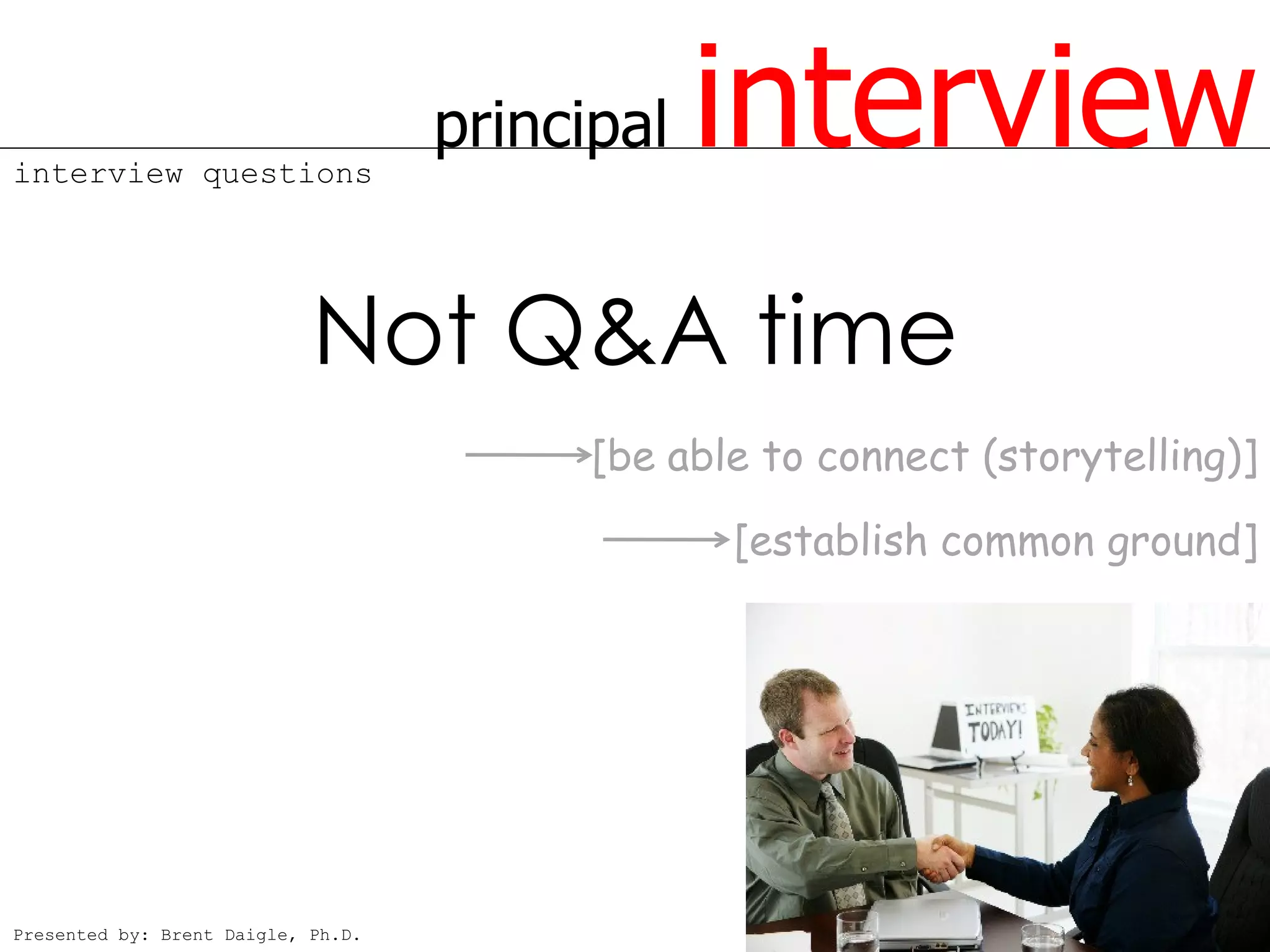interview questions
                                    principal   interview
                            Not Q&A time
                                          [be able to connect (storytelling)]
                                                 [establish common ground]




Presented by: Brent Daigle, Ph.D.
 
