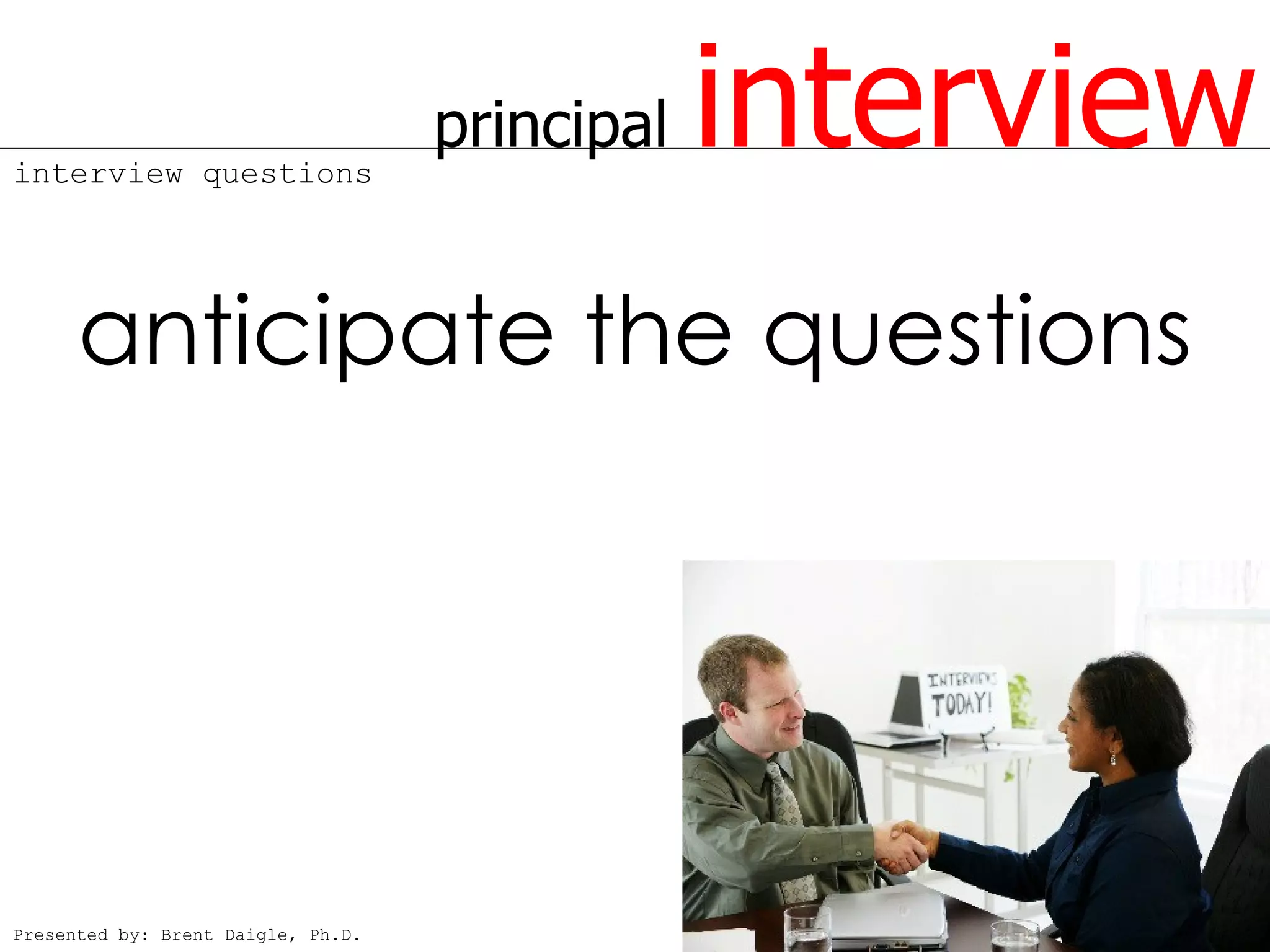 interview questions
                                    principal   interview
      anticipate the questions




Presented by: Brent Daigle, Ph.D.
 