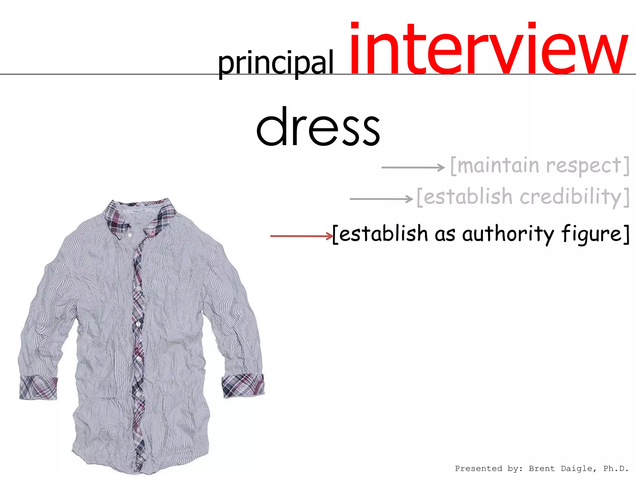 principal   interview
  dress
                   [maintain respect]
                [establish credibility]
        [establish as authority figure]




                    Presented by: Brent Daigle, Ph.D.
 