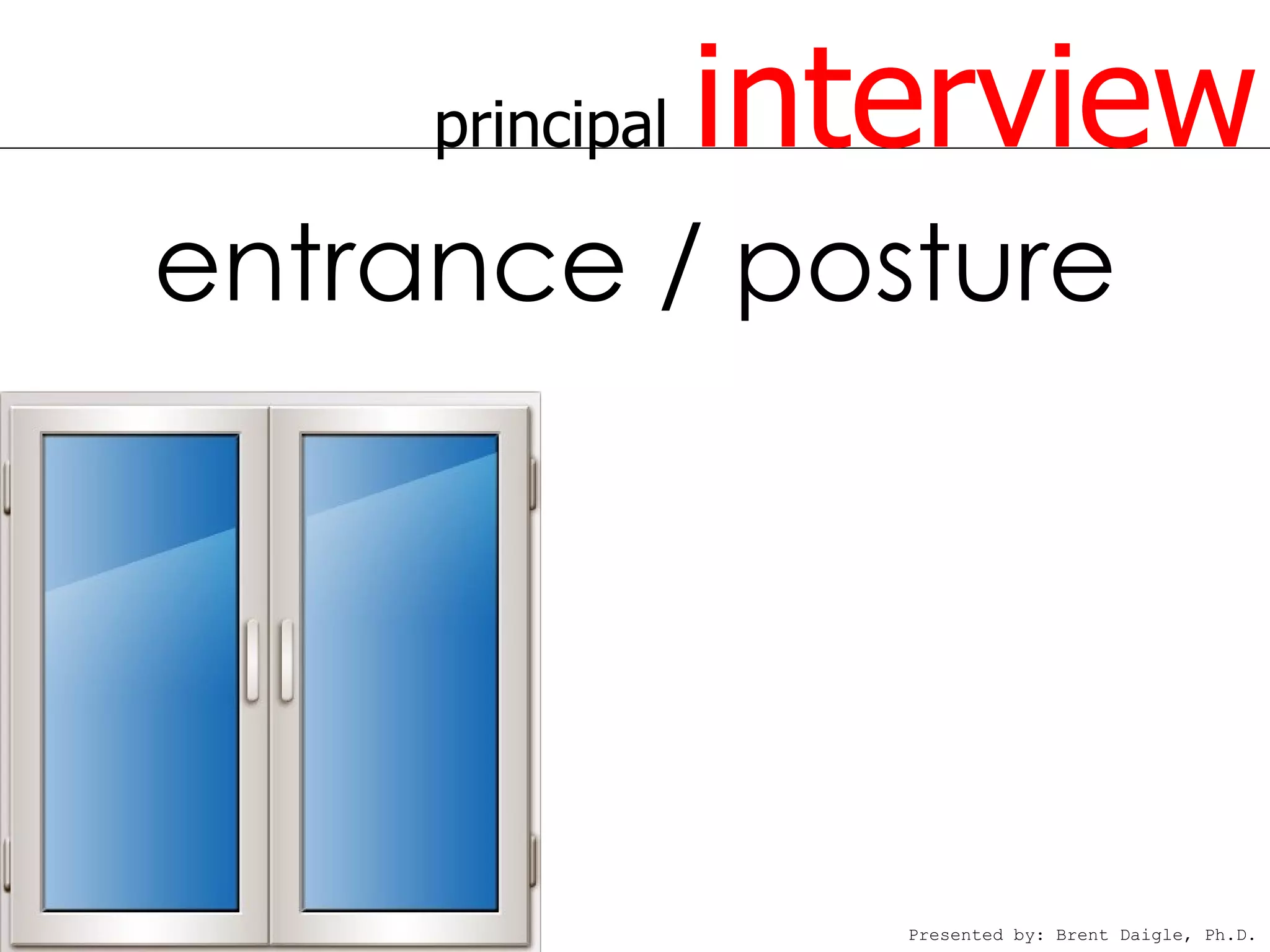 principal   interview
entrance / posture




                    Presented by: Brent Daigle, Ph.D.
 