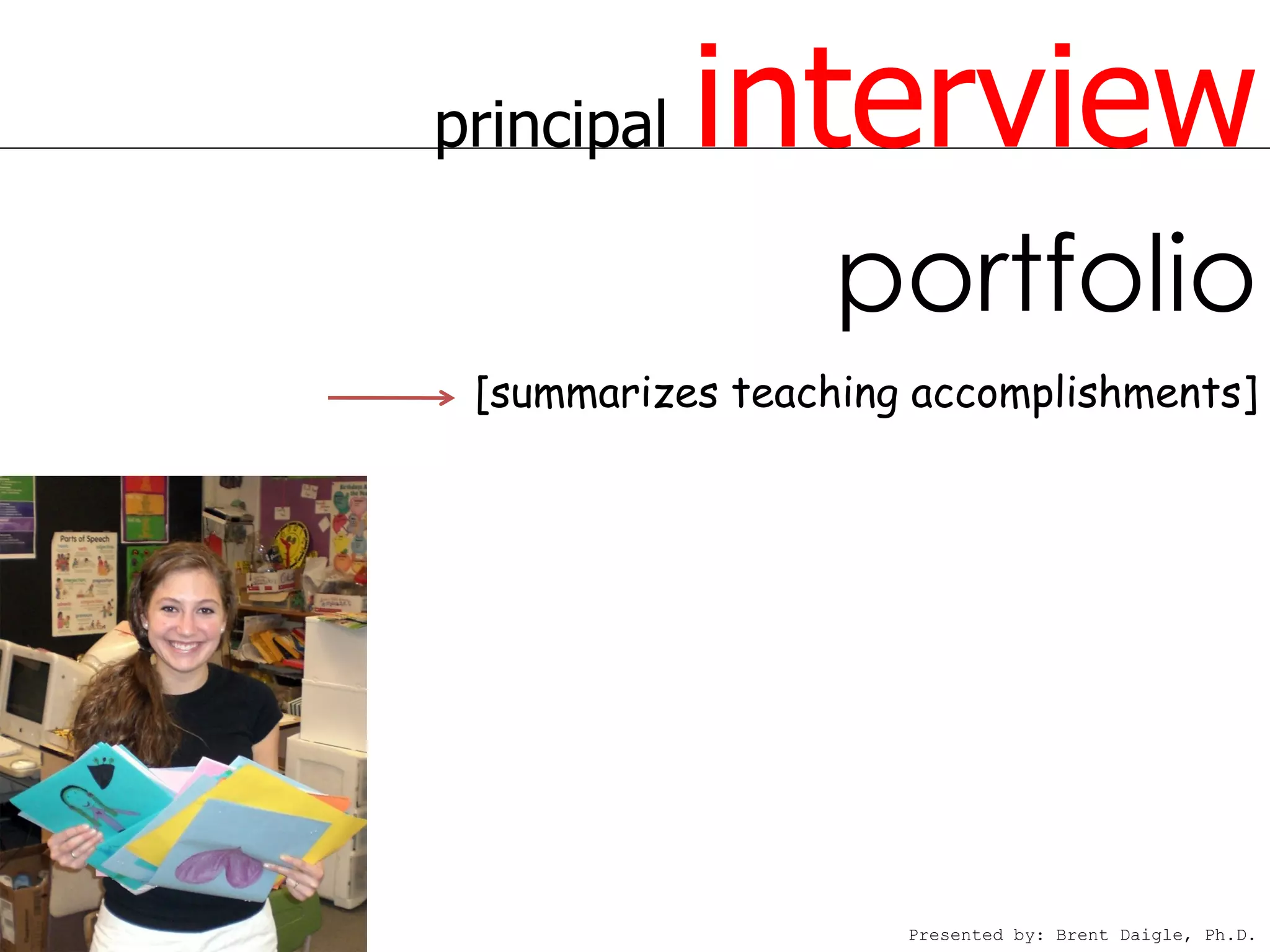 principal   interview
                  portfolio
 [summarizes teaching accomplishments]




                     Presented by: Brent Daigle, Ph.D.
 