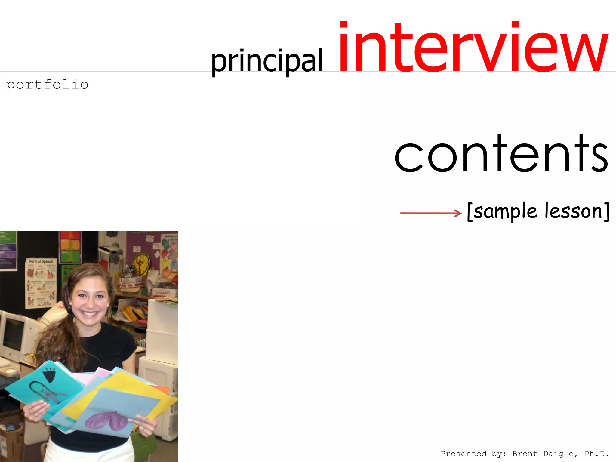 portfolio
            principal   interview
                         contents
                               [sample lesson]




                           Presented by: Brent Daigle, Ph.D.
 
