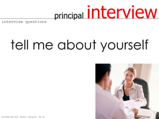 interview questions
                                    principal   interview
      tell me about yourself




Presented by: Brent Daigle, Ph.D.
 