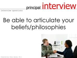 interview questions
                                    principal   interview
   Be able to articulate your
      beliefs/philosophies



Presented by: Brent Daigle, Ph.D.
 