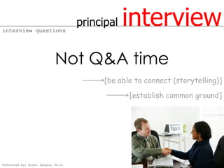 interview questions
                                    principal   interview
                            Not Q&A time
                                          [be able to connect (storytelling)]
                                                 [establish common ground]




Presented by: Brent Daigle, Ph.D.
 
