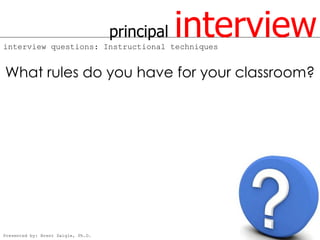 principal
interview questions: Instructional techniques
                                                interview
What rules do you have for your classroom?




Presented by: Brent Daigle, Ph.D.
 
