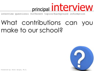 principal   interview
interview questions: Different topics/background information



What contributions can you
make to our school?




Presented by: Brent Daigle, Ph.D.
 