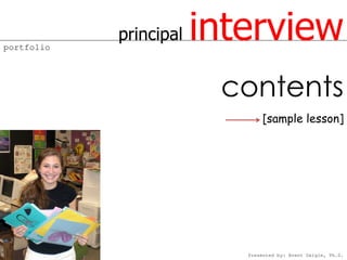 portfolio
            principal   interview
                         contents
                               [sample lesson]




                           Presented by: Brent Daigle, Ph.D.
 