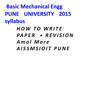 Basic Mechanical Engg
PUNE UNIVERSITY 2015
syllabus
H OW TO W R I T E
PA P E R + R E V I S I O N
A m o l M o r e
A I S S M S I O I T P U N E
 