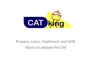 Prepare, Learn, Implement and WIN
-Basics to prepare for CAT
 