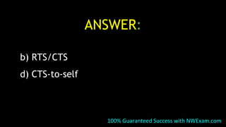 ANSWER:
b) RTS/CTS
d) CTS-to-self
100% Guaranteed Success with NWExam.com
 