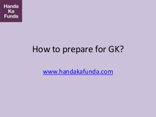 How to prepare for GK?
www.handakafunda.com
 